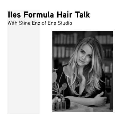 Iles Formula Hair Talk with Stine Enø of Enø Studio