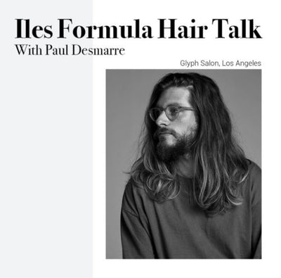 Iles Formula Hair Talk with Paul Desmarre from Glyph Salon, Los Angeles