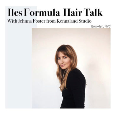 Iles Formula Hair Talk with Jehnna Foster from Kennaland Studio