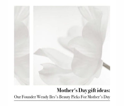 Mother’s Day gift ideas: Our Founder Wendy Iles Beauty Picks For Mother’s Day
