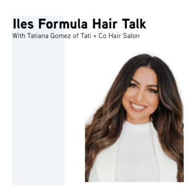 Iles Formula Hair Talk with Tatiana Gomez of Tati + Co hair salon